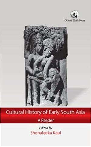 Cultural History of Early South Asia: A Reader by Shonaleeka Kaul