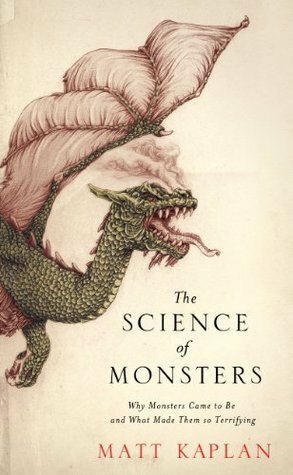 The Science of Monsters: Why Monsters Came to Be and What Made Them So Terrifying by Matt Kaplan