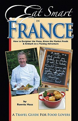 Eat Smart in France: How to Decipher the Menu, Know the Market Foods & Embark on a Tasting Adventure by Ronnie Hess