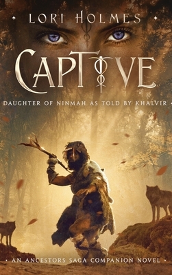 Captive: Daughter of Ninmah as Told By Khalvir: An Ancestors Saga Companion Novel by Lori Holmes