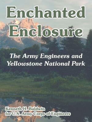 Enchanted Enclosure: The Army Engineers and Yellowstone National Park by Kenneth H. Baldwin, U. S. Army Corps of Engineers