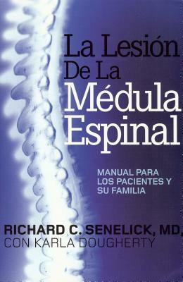 La Lesión de la Médula Espinal: Manual Para Los Pacientes y Su Familia = The Spinal Cord Injury by Richard C. Senelick MD