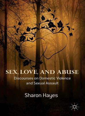 Sex, Love and Abuse: Discourses on Domestic Violence and Sexual Assault by Sharon Hayes