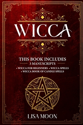 Wicca: This Book Includes: 3 Manuscripts: Wicca for Beginners, Wicca Spells, Wicca Book of Candle Spells by Lisa Moon