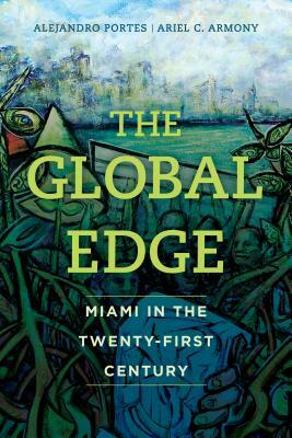 The Global Edge: Miami in the Twenty-First Century by Alejandro Portes, Ariel C. Armony