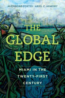 The Global Edge: Miami in the Twenty-First Century by Ariel C. Armony, Alejandro Portes