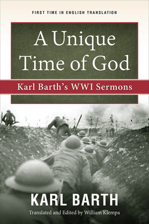 A Unique Time of God: Karl Barth's WWI Sermons by Karl Barth, William Klempa