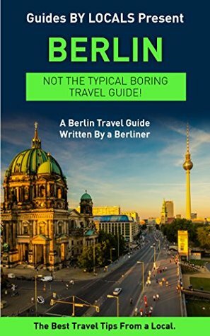 Berlin: By Locals - A Berlin Travel Guide Written By A Berliner: The Best Travel Tips About Where to Go and What to See in Berlin, Germany (Berlin, Berlin ... Germany Travel Guide, Travel to Berlin) by Berlin, Guides by Locals