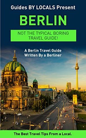 Berlin: By Locals - A Berlin Travel Guide Written By A Berliner: The Best Travel Tips About Where to Go and What to See in Berlin, Germany (Berlin, Berlin ... Germany Travel Guide, Travel to Berlin) by Guides by Locals, Berlin