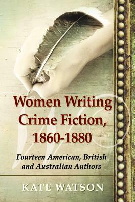 Women Writing Crime Fiction, 1860-1880: Fourteen American, British and Australian Authors by Kate Watson