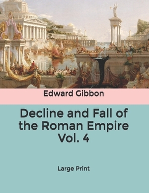 Decline and Fall of the Roman Empire Vol. 4: Large Print by Edward Gibbon