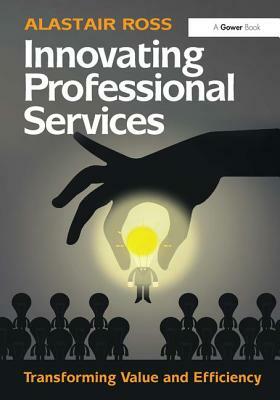 Innovating Professional Services: Transforming Value and Efficiency by Alastair Ross