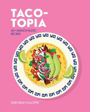 Taco-Topia: 60+ Munch-Tastic Recipes by Deborah Kaloper