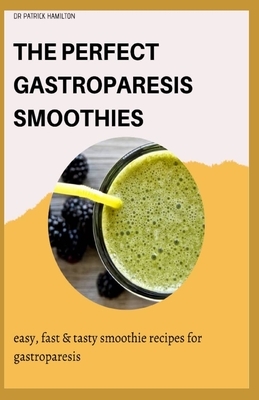 The Perfect Gastroparesis Smoothies: easy, fast and tasty smoothie recipes for gastroparesis by Patrick Hamilton