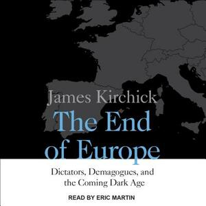 The End of Europe: Dictators, Demagogues, and the Coming Dark Age by James Kirchick