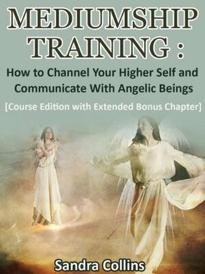 Mediumship Training: How to Channel Your Higher Self and Communinicate with Angelic Beings by Sandra Collins