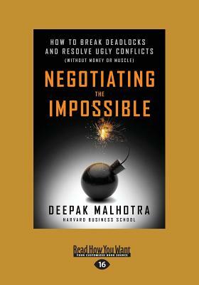 Negotiating the Impossible: How to Break Deadlocks and Resolve Ugly Conflicts (without Money or Muscle) (Large Print 16pt) by Deepak Malhotra