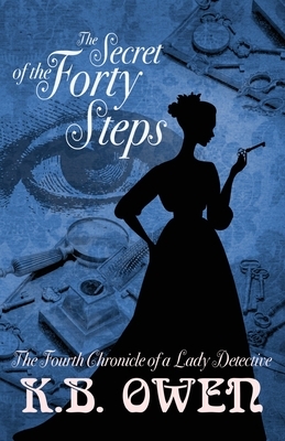 The Secret of the Forty Steps: The Fourth Chronicle of a Lady Detective by K.B. Owen