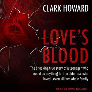 Love's Blood: The Shocking True Story of a Teenager Who Would do Anything for the Older Man She Loved-Even Kill Her Whole Family by Clark Howard, Clark Howard