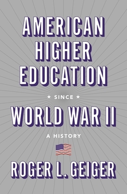 American Higher Education Since World War II: A History by Roger L. Geiger