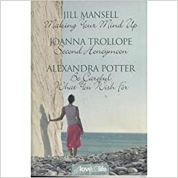 Of Love and Life: Making Your Mind Up / Second Honeymoon / Be Careful What You Wish For by Alexandra Potter, Joanna Trollope, Jill Mansell