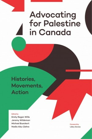 Advocating for Palestine in Canada: Histories, Movements, Action by Emily Regan Wills, Michael Bueckert, Jeremy Wildeman, Nadia Abu-Zahra