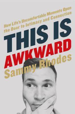 This Is Awkward: How Life's Uncomfortable Moments Open the Door to Intimacy and Connection by Sammy Rhodes