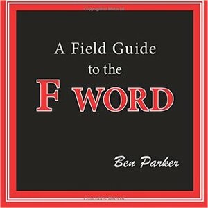 A Field Guide to the F Word by Ben Parker