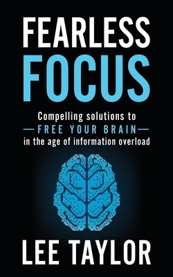 Fearless Focus: Compelling Solutions to Free Your Brain in the Age of Information Overload by Lee Taylor