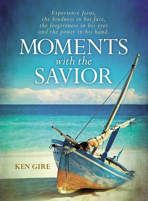 Moments with the Savior: Experience Jesus, the kindness in his face, the forgiveness in his eyes, and the power in his hand. by Ken Gire, Ken Gire