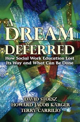 A Dream Deferred: How Social Work Education Lost Its Way and What Can Be Done by Howard Karger
