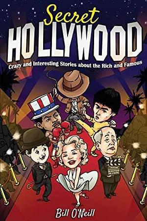 Secret Hollywood: Crazy and Interesting Stories about the Rich and Famous by Bill O'Neill