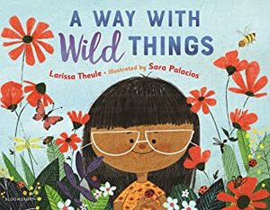 A Way with Wild Things by Larissa Theule, Sara Palacios
