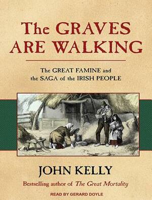 The Graves Are Walking: The Great Famine and the Saga of the Irish People by John Kelly