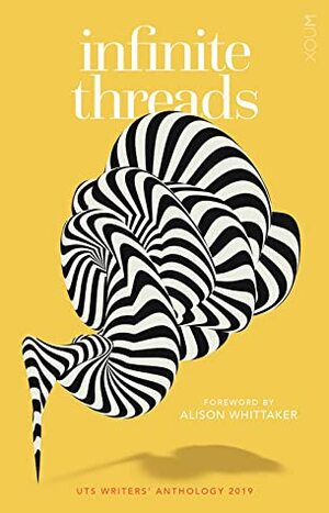 Infinite Threads: UTS Writers' Anthology 2019 by sydney khoo, Moneera Mellick, Jocelyn Prasad, Verity Borthwick, Ivona Alavanja, Jane Sharman, Benjamin Lee, Judi Morison, David Naylor, Lachlan Parry, Sophie Chandler, Chloe Michele, Josipa Kosanovic, Susie Newton, Christine Afoa, Keely Fleming, Catherine Mah, Hanan Merheb, Cameron Stewart, Erica Wheadon, James Gardiner, Benjamin Giles, Alison Whittaker, Helen Meany, Kylie Keogh, Luka Skandle, Ruth Armstrong, C.J. Vallis, Zerene Joy Catacutan, Joanne Anderton