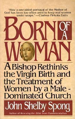 Born of a Woman: A Bishop Rethinks the Virgin Birth and the Treatment of Women by a Male-Dominated Church by John Shelby Spong, John Shelby Spong