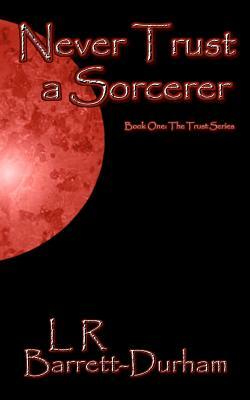 Never Trust a Sorcerer: The Trust Series - Book One by L. R. Barrett-Durham