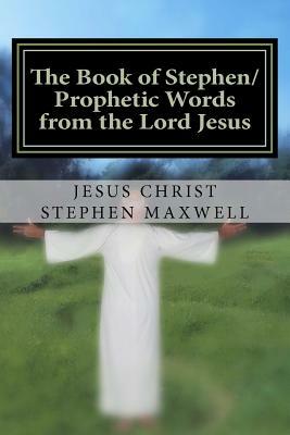 The Book of Stephen/Prophetic Words from the Lord Jesus by Stephen Cortney Maxwell