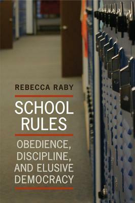 School Rules: Obedience, Discipline and Elusive Democracy by Rebecca Raby