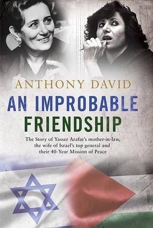 An Improbable Friendship: The Story of Ruth Dayan and Raymonda Tawil and Their 40-Year Mission of Peace: The story of Yasser Arafat's mother-in-law, ... general and their 40-year mission of peace by Anthony David, Anthony David