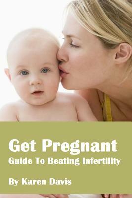 Get Pregnant: Methods To Beat Infertility by Karen Davis
