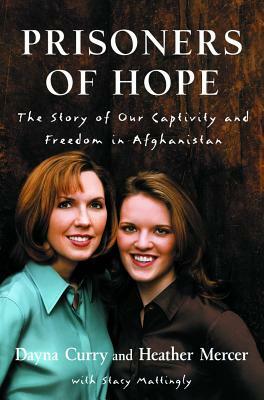 Prisoners of Hope: The Story of Our Captivity and Freedom in Afghanistan by Stacy Mattingly, Heather Mercer, Dayna Curry