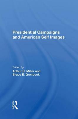 Presidential Campaigns and American Self Images by Arthur H. Miller, Bruce E. Gronbeck
