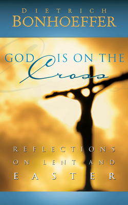 God Is on the Cross: Reflections on Lent and Easter by Dietrich Bonhoeffer