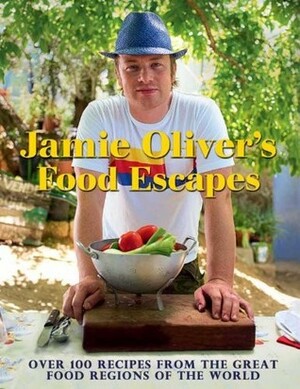 Jamie Oliver's Food Escapes: Over 100 Recipes from the Great Food Regions of the World by Jamie Oliver