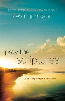 Pray the Scriptures: A 40-Day Prayer Experience by Kevin Johnson