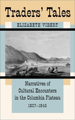 Traders' Tales: Narratives of Cultural Encounters in the Columbia Plateau, 1807-1846 by Elizabeth Vibert