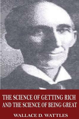 The Science of Getting Rich and The Science of Being Great by Wallace D. Wattles