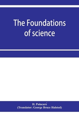 The Foundations of Science: Science and Hypothesis, The Value of Science, Science and Method by Henri Poincaré