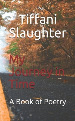 My Journey in Time: A Book of Poetry by Tiffani Slaughter